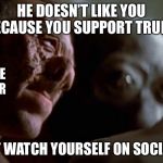 Social media can be hazardous  | HE DOESN’T LIKE YOU BECAUSE YOU SUPPORT TRUMP; I DON’T LIKE YOU EITHER; YOU JUST WATCH YOURSELF ON SOCIAL MEDIA | image tagged in dr evazan,donald trump,social media,star wars,memes | made w/ Imgflip meme maker
