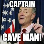 upchuck schumer | CAPTAIN; CAVE MAN! | image tagged in upchuck schumer,memes,funny,bad pun | made w/ Imgflip meme maker