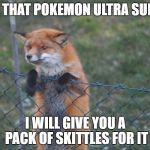 fox | IS THAT POKEMON ULTRA SUN? I WILL GIVE YOU A PACK OF SKITTLES FOR IT | image tagged in fox | made w/ Imgflip meme maker