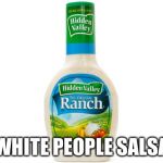 Ranch Dressing | WHITE PEOPLE SALSA | image tagged in ranch dressing | made w/ Imgflip meme maker