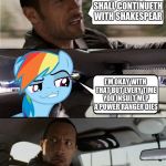 When your crazy friend insults your fandom.... | ...PONIES I SHALL CONTINUETH WITH SHAKESPEAR; I'M OKAY WITH THAT BUT EVERY TIME YOU INSULT MLP A POWER RANGER DIES | image tagged in the rock driving mlp | made w/ Imgflip meme maker