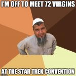 Ordinary Muslim Man | I'M OFF TO MEET 72 VIRGINS AT THE STAR TREK CONVENTION | image tagged in memes,ordinary muslim man | made w/ Imgflip meme maker
