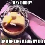 Jeffy bunny suit explain | HEY DADDY; HOP HOP LIKE A BUNNY DO IT | image tagged in jeffy bunny suit explain | made w/ Imgflip meme maker