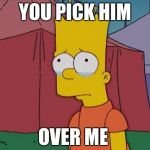 Bart Simpson Sad | YOU PICK HIM; OVER ME | image tagged in bart simpson sad | made w/ Imgflip meme maker
