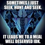 Millado | SOMETIMES I JUST SEEK, HUNT AND SEEK. IT LEADS ME TO A MEAL WELL DESERVED IDK. | image tagged in millado | made w/ Imgflip meme maker