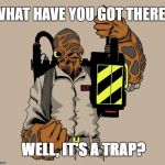 Ackbar Ghostbuster Trap | WHAT HAVE YOU GOT THERE? WELL, IT'S A TRAP? | image tagged in ackbar ghostbuster trap | made w/ Imgflip meme maker