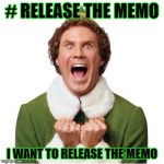 If Buddy the Elf worked for the DOJ | # RELEASE THE MEMO; I WANT TO RELEASE THE MEMO | image tagged in elf,memes,donald trump approves,election 2016 aftermath,memo,liberal vs conservative | made w/ Imgflip meme maker