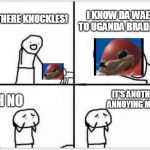 Do you know da wae?  | I KNOW DA WAE TO UGANDA BRADDA; HI THERE KNUCKLES! IT'S ANOTHER ANNOYING MEME; OH NO | image tagged in oh no its retarded blank,ugandan knuckles,knuckles,funny memes,funny | made w/ Imgflip meme maker