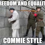 Commies | "FREEDOM AND EQUALITY"; COMMIE STYLE | image tagged in commies | made w/ Imgflip meme maker