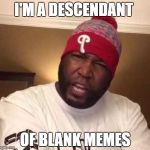I'm A Descendant Dr Umar Johnson | I'M A DESCENDANT; OF BLANK MEMES | image tagged in i'm a descendant dr umar johnson | made w/ Imgflip meme maker