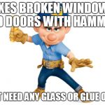 Felix fix it | FIXES BROKEN WINDOWS AND DOORS WITH HAMMER? DOESN'T NEED ANY GLASS OR GLUE OR NAILS | image tagged in felix fix it | made w/ Imgflip meme maker