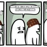 Peeping Ghost | IM TRYING TO TEACH YOU NOT TO GET DISTRACTED; DUDE WHAT ARE YOU DOING? ARE YOU LISTENING; UM.... THATS.... REASONABLE.... UM... | image tagged in peeping ghost,scumbag | made w/ Imgflip meme maker