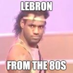Lebron James Face  | LEBRON; FROM THE 80S | image tagged in lebron james face | made w/ Imgflip meme maker