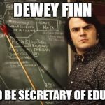 School of Rock | DEWEY FINN; SHOULD BE SECRETARY OF EDUCATION | image tagged in school of rock | made w/ Imgflip meme maker