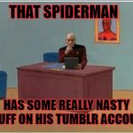 While Spidey was out of the office | THAT SPIDERMAN; HAS SOME REALLY NASTY STUFF ON HIS TUMBLR ACCOUNT | image tagged in picard at desk,spiderman desk | made w/ Imgflip meme maker