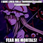 Yukari creep | I HAVE LIVED FOR A THOUUUUSAAAAND YEAARRSSSSS; FEAR ME MORTALS! | image tagged in yukari creep | made w/ Imgflip meme maker