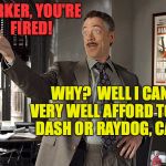 Behind the scenes at imgflip. | PARKER, YOU'RE FIRED! WHY?  WELL I CAN'T VERY WELL AFFORD TO FIRE DASH OR RAYDOG, CAN I? | image tagged in parker you're fired,memes,dashhopes,raydog | made w/ Imgflip meme maker