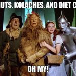 wizard of oz | DONUTS, KOLACHES, AND DIET COKE; OH MY! | image tagged in wizard of oz | made w/ Imgflip meme maker