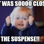 Damn so close baby | IT WAS SOOOO CLOSE! THE SUSPENSE!! | image tagged in damn so close baby | made w/ Imgflip meme maker