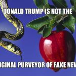 Serpent & The Apple | DONALD TRUMP IS NOT THE ORIGINAL PURVEYOR OF FAKE NEWS | image tagged in serpent  the apple | made w/ Imgflip meme maker