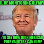 Bad joke or nah? | WILL BE MONITORING OLYMPICS TO SEE HOW HIGH MEXICAN POLE VAULTERS CAN JUMP | image tagged in donald trump approves,wall,olympics | made w/ Imgflip meme maker