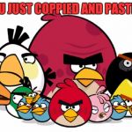 Varry Angry Birds | YOU JUST COPPIED AND PASTED! | image tagged in varry angry birds | made w/ Imgflip meme maker