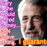 I Guarantee It | If Hillary won, she also would have fired James Comey... But CNN would have said nothing. I guarantee it | image tagged in i guarantee it | made w/ Imgflip meme maker