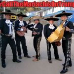 Mariachis  | #CallTheMariachisOnTrump | image tagged in mariachis | made w/ Imgflip meme maker