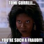 whoopi ghost | TOMI GURRLLL... YOU'RE SUCH A FRAUD!!! | image tagged in whoopi ghost | made w/ Imgflip meme maker