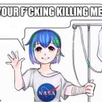 earth-chan | YOUR F*CKING KILLING ME | image tagged in earth-chan | made w/ Imgflip meme maker