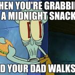 oof | WHEN YOU'RE GRABBING A MIDNIGHT SNACK; AND YOUR DAD WALKS IN | image tagged in oof | made w/ Imgflip meme maker