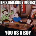 ´´Uncle,no!´´ | WHEN SOMEBODY MOLESTED; YOU AS A BOY | image tagged in somebody touche my spaghett | made w/ Imgflip meme maker