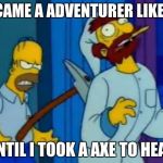 Homers axe | I BECAME A ADVENTURER LIKE YOU; UNTIL I TOOK A AXE TO HEAD | image tagged in homers axe | made w/ Imgflip meme maker