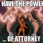 he-man | I HAVE THE POWER ... OF ATTORNEY | image tagged in he-man | made w/ Imgflip meme maker