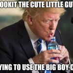 Awww...He almost doesn't need his sippy cup anymore. | LOOKIT THE CUTE LITTLE GUY; TRYING TO USE THE BIG BOY CUP | image tagged in trump water | made w/ Imgflip meme maker