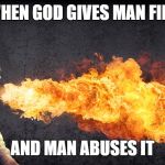 Angry preacher breathing fire | WHEN GOD GIVES MAN FIRE; AND MAN ABUSES IT | image tagged in angry preacher breathing fire | made w/ Imgflip meme maker