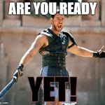 Angry Maximus | ARE YOU READY; YET! | image tagged in angry maximus | made w/ Imgflip meme maker