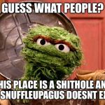 Oscar the grouch | GUESS WHAT PEOPLE? THIS PLACE IS A SHITHOLE AND MR SNUFFLEUPAGUS DOESNT EXIST | image tagged in oscar the grouch,memes,shithole | made w/ Imgflip meme maker