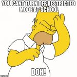 Doh | YOU CANT TURN OFF RESTRICTED MODE AT SCHOOL; DOH! | image tagged in doh | made w/ Imgflip meme maker