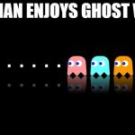 Pac Man Ghost Hunter | PACMAN ENJOYS GHOST WEEK | image tagged in pac man ghost hunter,memes,ghost week | made w/ Imgflip meme maker