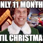 Buddy Elf Favorite | ONLY 11 MONTHS UNTIL CHRISTMAS!!! | image tagged in buddy elf favorite | made w/ Imgflip meme maker