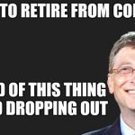 Works for high school too | WANT TO RETIRE FROM COLLEGE? I HEARD OF THIS THING CALLED DROPPING OUT | image tagged in bill gates quote,college dropout,memes | made w/ Imgflip meme maker
