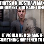 jordan peterson | THAT'S A NICE STRAW MAN ARGUMENT YOU HAVE THERE; IT WOULD BE A SHAME IF SOMETHING HAPPENED TO IT | image tagged in jordan peterson,strawman,philosophy | made w/ Imgflip meme maker
