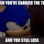 Sonic is Not Impressed - Sonic Boom | WHEN YOU'VE CARRIED THE TEAM; AND YOU STILL LOSE | image tagged in sonic is not impressed - sonic boom,team,team fortress 2,rainbow six siege,tom clancy | made w/ Imgflip meme maker
