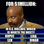 Steve don't blow it! | FOR $1MILLION:; IN U.S. DOLLARS, WHICH IS WORTH THE MOST? KOPEC; LIRA; DINAR; LEK | image tagged in steve harvey millionaire,memes,funny | made w/ Imgflip meme maker