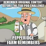 Back in my day... | REMEMBER ORIGINAL CONTENT BEFORE THE TIDE POD CHALLENGE; PEPPERIDGE FARM REMEMBERS | image tagged in pepperidge farm remembers,tide pod challenge,original meme,over it | made w/ Imgflip meme maker