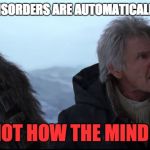 That's not how the mind works! | PEOPLE WITH DISORDERS ARE AUTOMATICALLY BAD PEOPLE? THAT'S NOT HOW THE MIND WORKS! | image tagged in that's not how the force works,han solo,star wars vii,memes,funny,so true memes | made w/ Imgflip meme maker