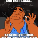 Mathematics | AND THAT CLASS... IS HOW IMGFLIP DETERMINES HOW MANY POSTS YOU GET IN A DAY | image tagged in mathematics | made w/ Imgflip meme maker