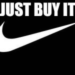 Nike Swoosh  | JUST BUY IT | image tagged in nike swoosh | made w/ Imgflip meme maker