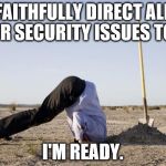 Ignorance | FAITHFULLY DIRECT ALL YOUR SECURITY ISSUES TO ME; I'M READY. | image tagged in ignorance | made w/ Imgflip meme maker